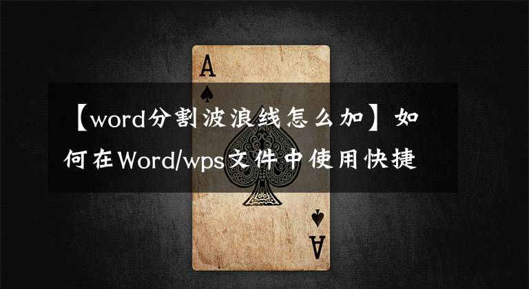 【word分割波浪線怎么加】如何在Word/wps文件中使用快捷鍵創(chuàng)建分割線？