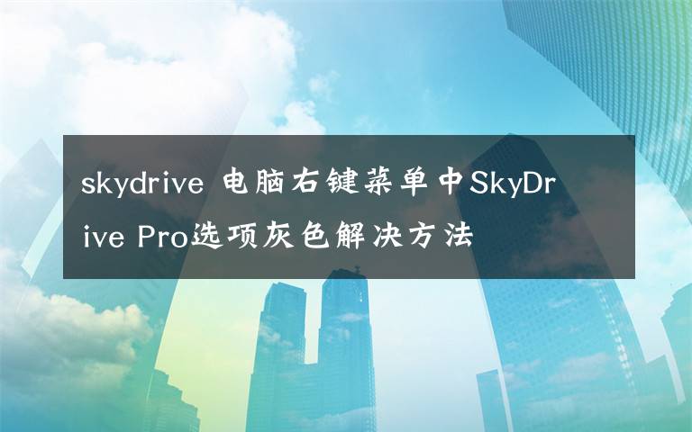 skydrive 電腦右鍵菜單中SkyDrive Pro選項(xiàng)灰色解決方法