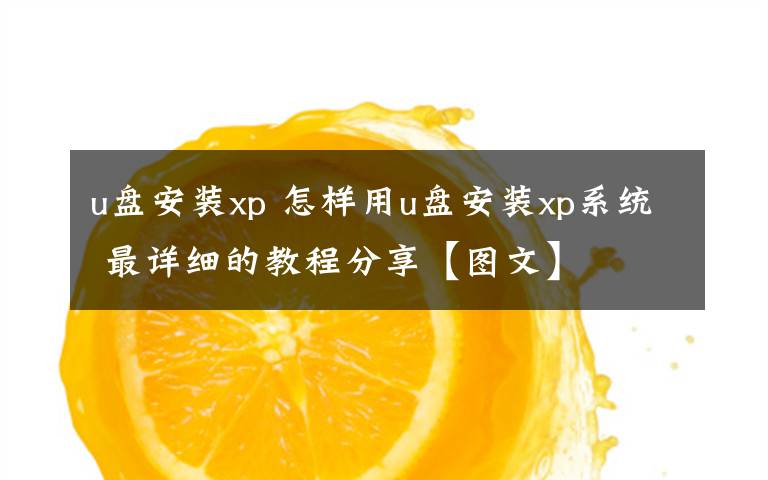 u盤安裝xp 怎樣用u盤安裝xp系統(tǒng) 最詳細(xì)的教程分享【圖文】