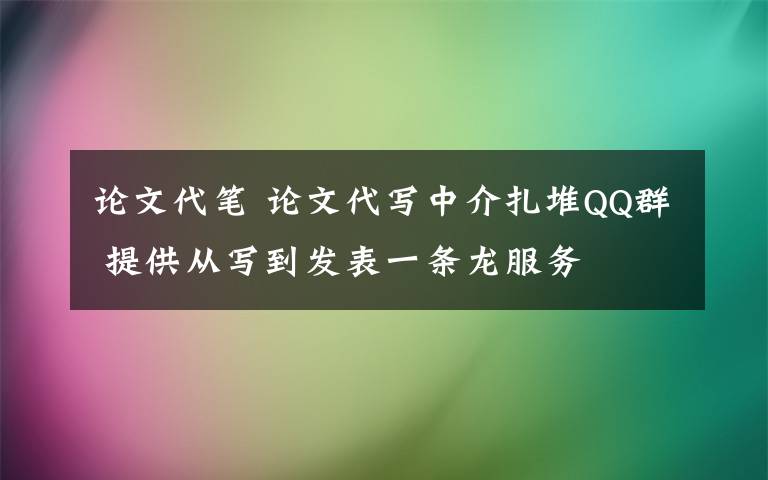 論文代筆 論文代寫(xiě)中介扎堆QQ群 提供從寫(xiě)到發(fā)表一條龍服務(wù)