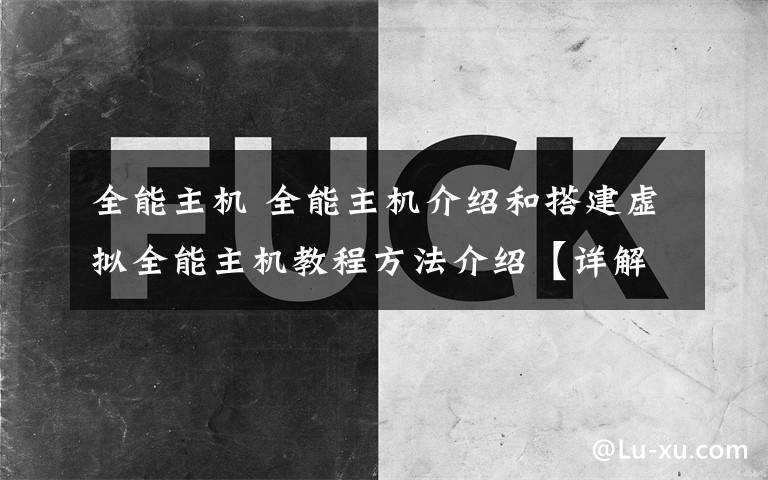 全能主機(jī) 全能主機(jī)介紹和搭建虛擬全能主機(jī)教程方法介紹【詳解】