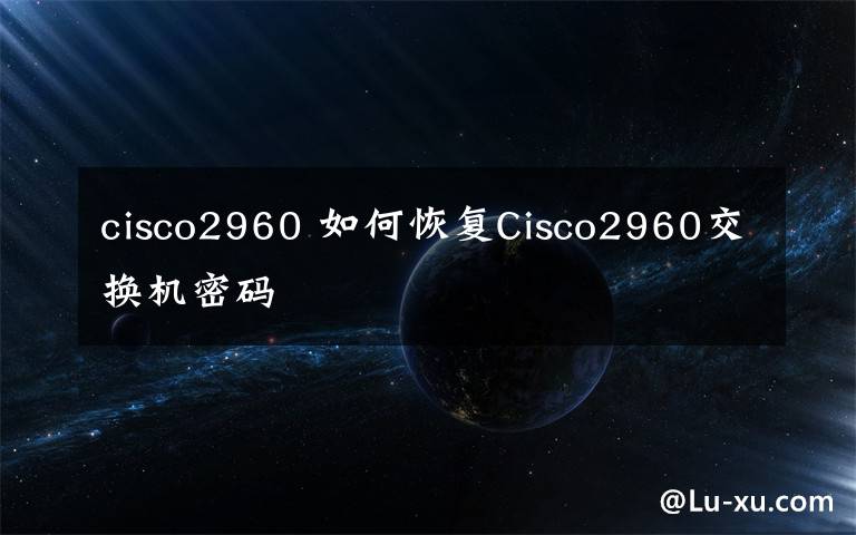 cisco2960 如何恢復Cisco2960交換機密碼