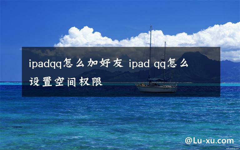 ipadqq怎么加好友 ipad qq怎么設(shè)置空間權(quán)限