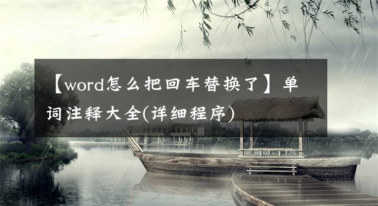 【word怎么把回車替換了】單詞注釋大全(詳細(xì)程序)