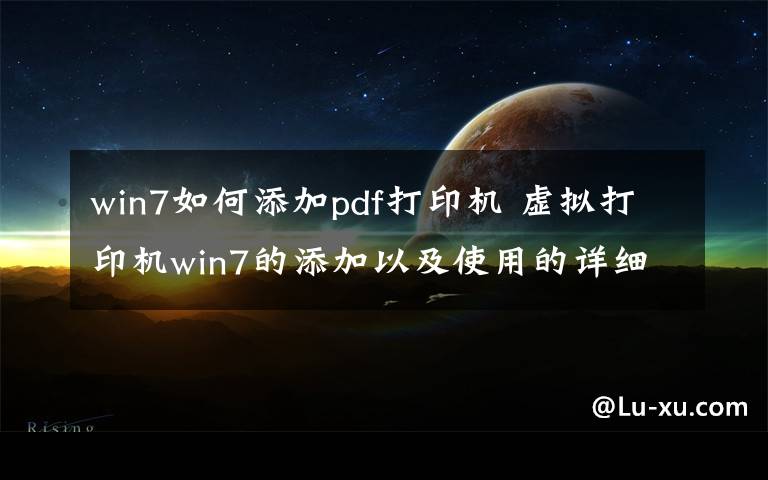 win7如何添加pdf打印機 虛擬打印機win7的添加以及使用的詳細步驟