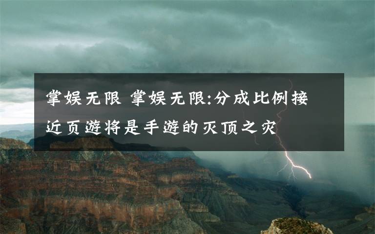 掌娛無限 掌娛無限:分成比例接近頁游將是手游的滅頂之災(zāi)