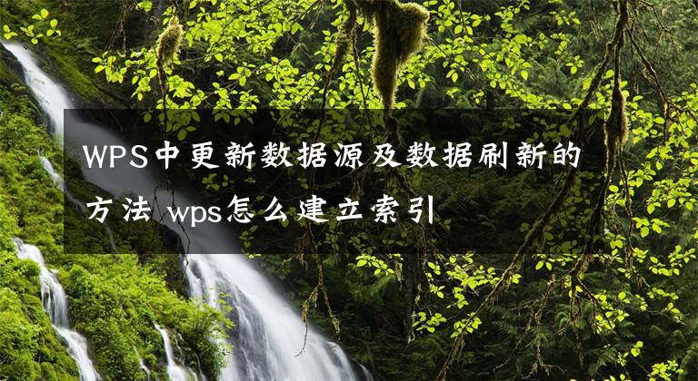 WPS中更新數(shù)據(jù)源及數(shù)據(jù)刷新的方法 wps怎么建立索引