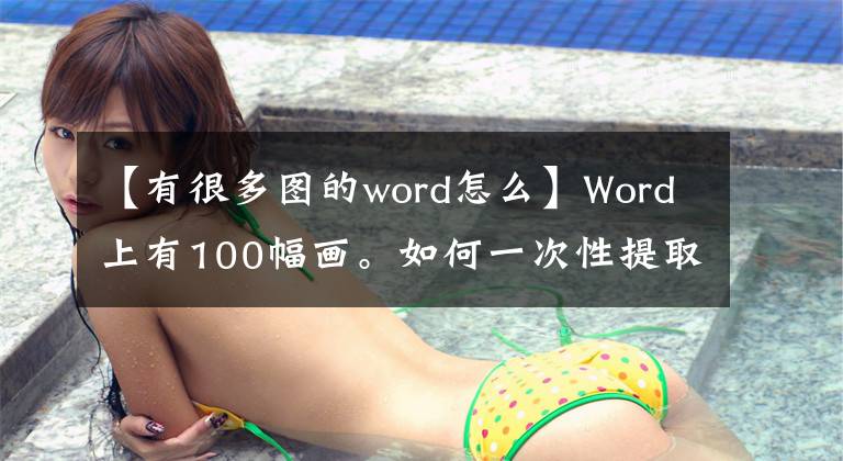 【有很多圖的word怎么】Word上有100幅畫(huà)。如何一次性提取出來(lái)？