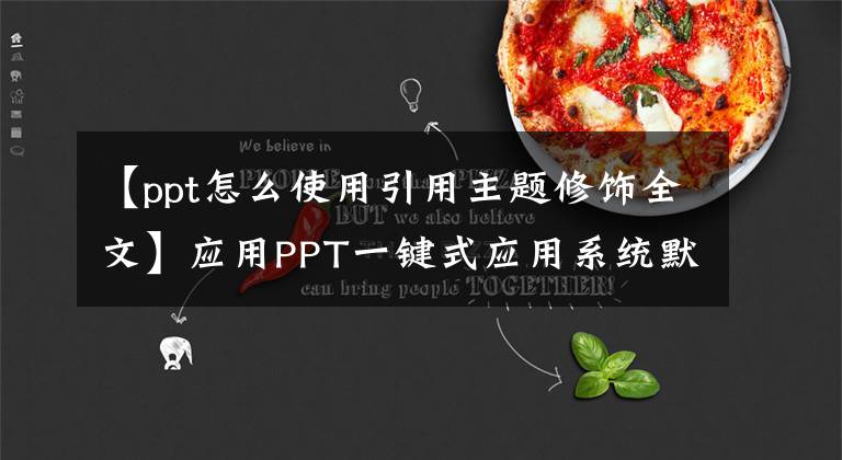 【ppt怎么使用引用主題修飾全文】應用PPT一鍵式應用系統(tǒng)默認或自制主題，立即完成頁面美化