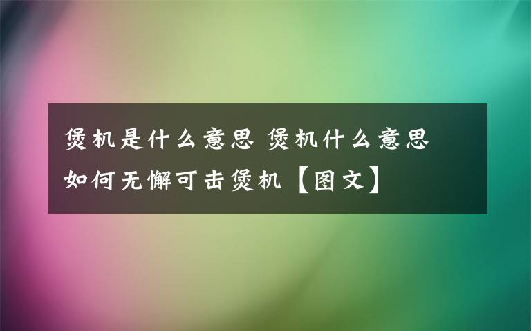 煲機(jī)是什么意思 煲機(jī)什么意思 如何無懈可擊煲機(jī)【圖文】