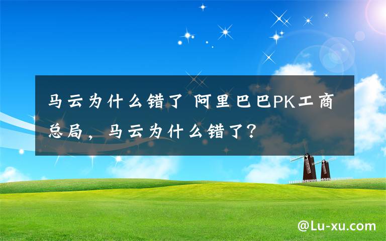 馬云為什么錯了 阿里巴巴PK工商總局，馬云為什么錯了？