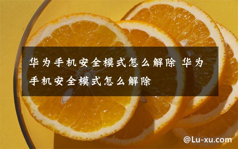 華為手機安全模式怎么解除 華為手機安全模式怎么解除