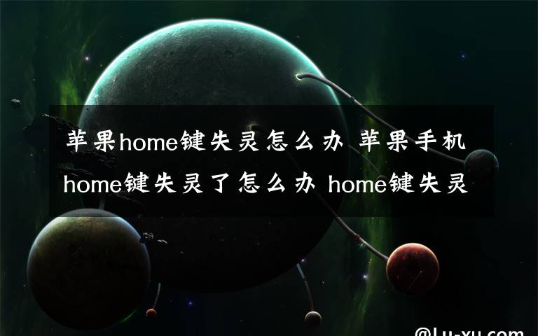 蘋果home鍵失靈怎么辦 蘋果手機(jī)home鍵失靈了怎么辦 home鍵失靈了解決方法