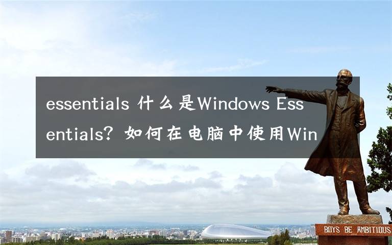 essentials 什么是Windows Essentials？如何在電腦中使用Windows Essentials