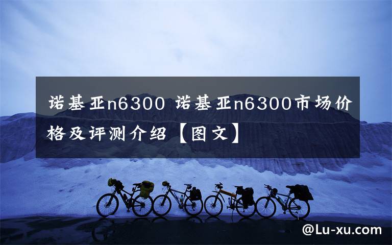 諾基亞n6300 諾基亞n6300市場價格及評測介紹【圖文】