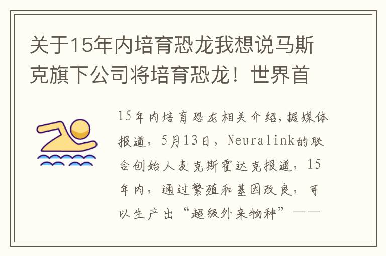 關于15年內培育恐龍我想說馬斯克旗下公司將培育恐龍！世界首富的臆想都是怎么成真的？