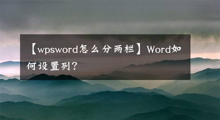 【wpsword怎么分兩欄】Word如何設(shè)置列？