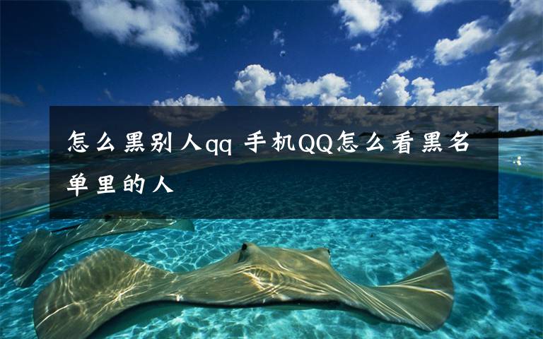 怎么黑別人qq 手機(jī)QQ怎么看黑名單里的人