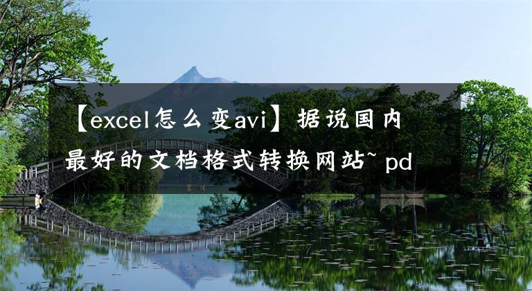 【excel怎么變avi】據(jù)說國內(nèi)最好的文檔格式轉(zhuǎn)換網(wǎng)站~ pdf、PPT、excel、word相互轉(zhuǎn)換