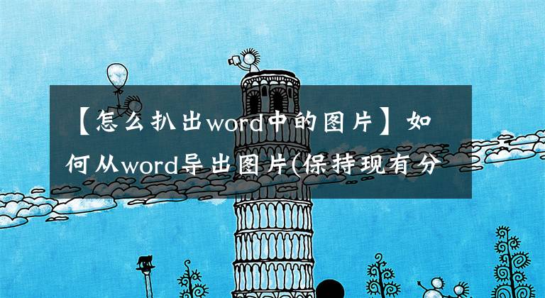 【怎么扒出word中的圖片】如何從word導出圖片(保持現(xiàn)有分辨率)如何從WORD提取圖片