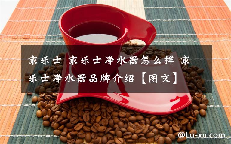 家樂(lè)士 家樂(lè)士?jī)羲髟趺礃?家樂(lè)士?jī)羲髌放平榻B【圖文】