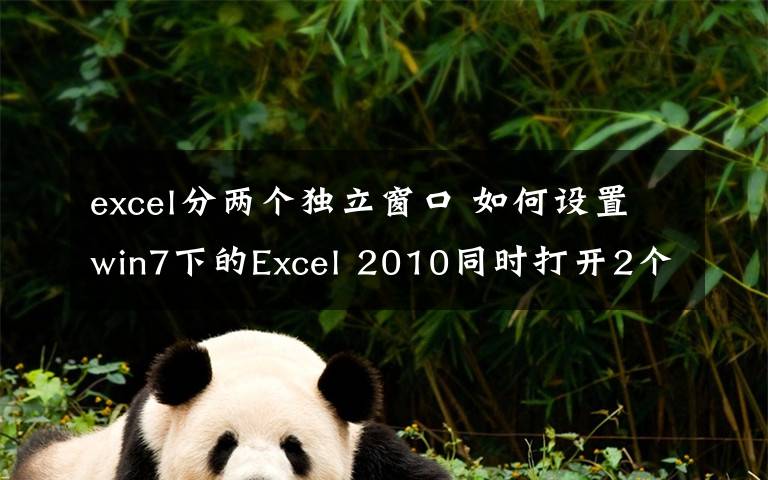 excel分兩個(gè)獨(dú)立窗口 如何設(shè)置win7下的Excel 2010同時(shí)打開2個(gè)或多個(gè)獨(dú)立窗口