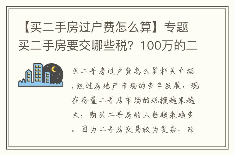 【買二手房過戶費怎么算】專題買二手房要交哪些稅？100萬的二手房需要多少過戶費？