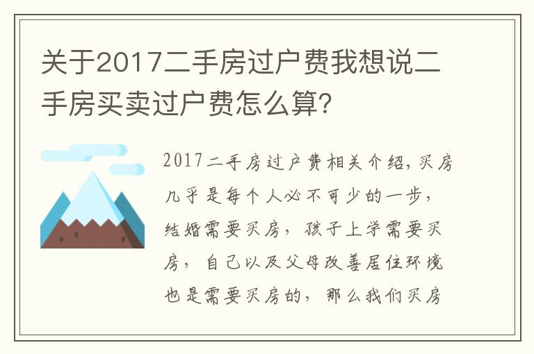 關(guān)于2017二手房過戶費我想說二手房買賣過戶費怎么算？