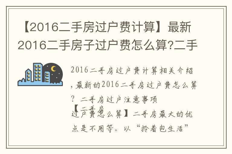 【2016二手房過(guò)戶費(fèi)計(jì)算】最新2016二手房子過(guò)戶費(fèi)怎么算?二手房過(guò)戶注意事項(xiàng)