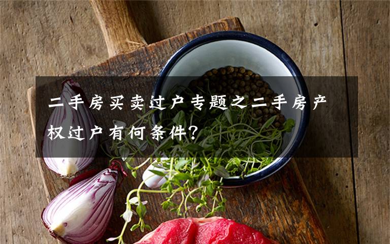 二手房買賣過戶專題之二手房產(chǎn)權(quán)過戶有何條件？