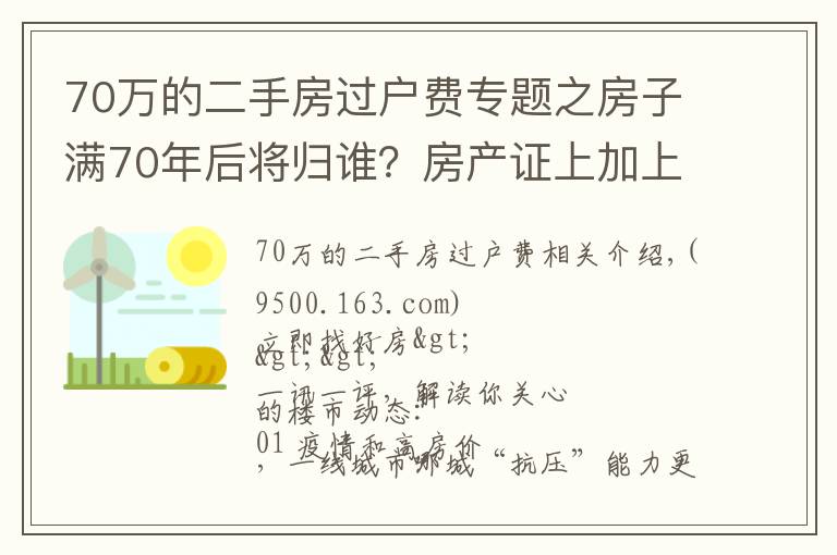 70萬(wàn)的二手房過(guò)戶(hù)費(fèi)專(zhuān)題之房子滿(mǎn)70年后將歸誰(shuí)？房產(chǎn)證上加上子女名字，買(mǎi)房時(shí)竟然多交這些錢(qián)！| 幸福策評(píng)