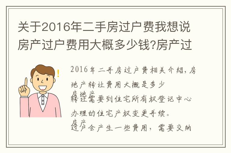 關(guān)于2016年二手房過(guò)戶(hù)費(fèi)我想說(shuō)房產(chǎn)過(guò)戶(hù)費(fèi)用大概多少錢(qián)?房產(chǎn)過(guò)戶(hù)需要什么手續(xù)?