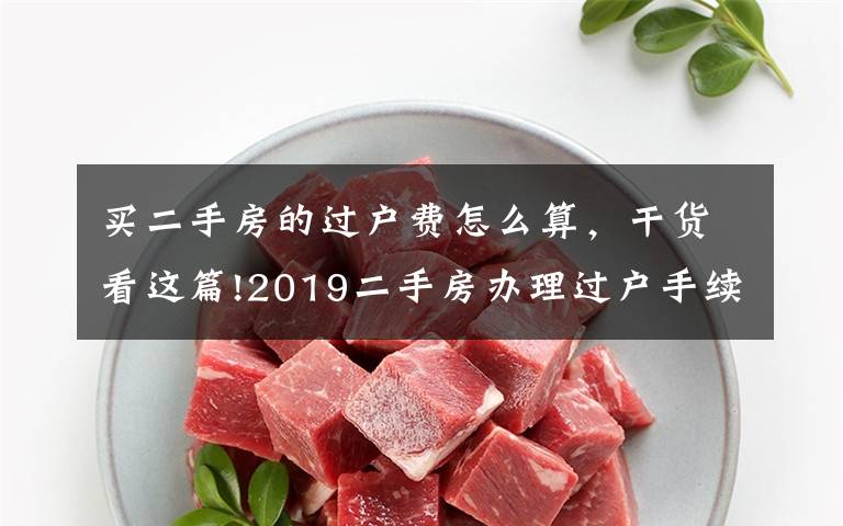 買二手房的過戶費(fèi)怎么算，干貨看這篇!2019二手房辦理過戶手續(xù)費(fèi)的規(guī)定