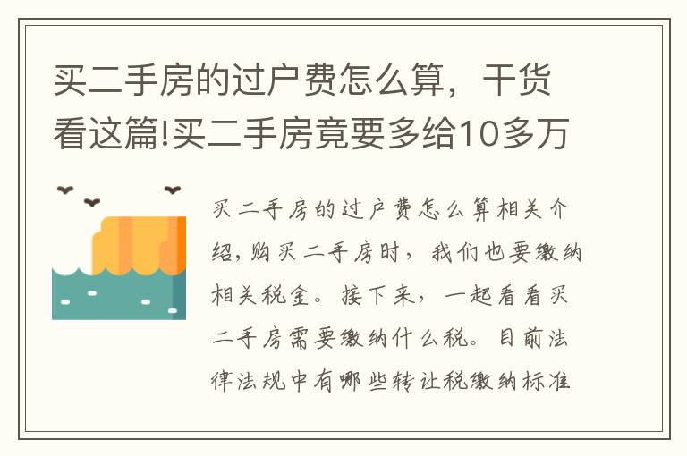 買(mǎi)二手房的過(guò)戶費(fèi)怎么算，干貨看這篇!買(mǎi)二手房竟要多給10多萬(wàn)！快來(lái)看看過(guò)戶稅費(fèi)標(biāo)準(zhǔn)