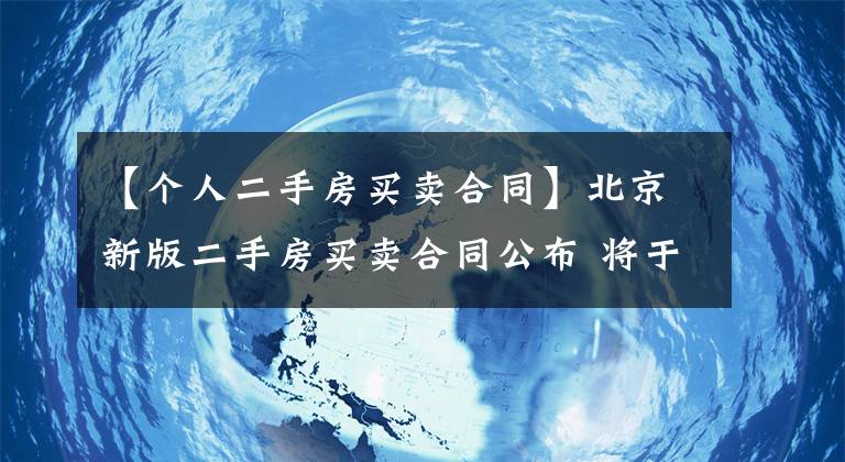 【個人二手房買賣合同】北京新版二手房買賣合同公布 將于4月15日起正式使用