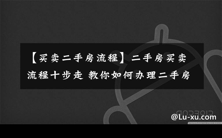 【買賣二手房流程】二手房買賣流程十步走 教你如何辦理二手房按揭貸款