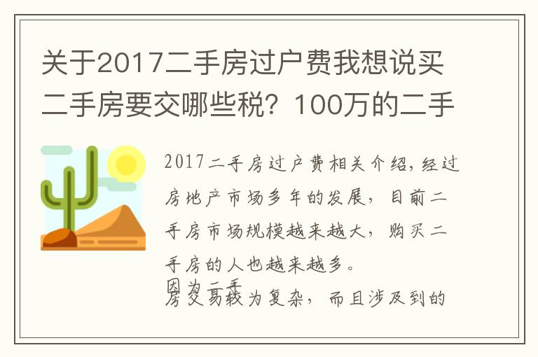 關于2017二手房過戶費我想說買二手房要交哪些稅？100萬的二手房需要多少過戶費？