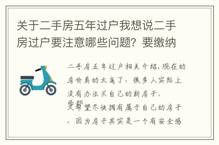 關(guān)于二手房五年過戶我想說二手房過戶要注意哪些問題？要繳納哪些費用