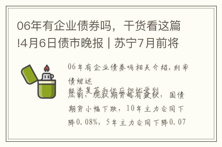 06年有企業(yè)債券嗎，干貨看這篇!4月6日債市晚報(bào) | 蘇寧7月前將分批付清“蘇寧06優(yōu)”債權(quán)；中國(guó)華融美元債續(xù)跌；遠(yuǎn)高實(shí)業(yè)“18遠(yuǎn)高01”違約