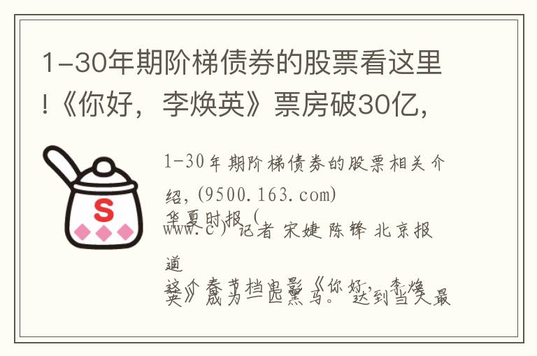 1-30年期階梯債券的股票看這里!《你好，李煥英》票房破30億，幕后上市公司僅獲利6000萬，只賺吆喝不賺錢？