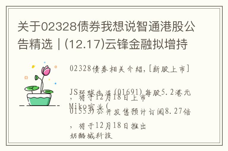 關(guān)于02328債券我想說智通港股公告精選︱(12.17)云鋒金融擬增持萬通保險(xiǎn)9.8%股權(quán) 持股比例達(dá)69.8%