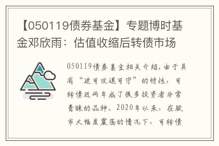 【050119債券基金】專題博時(shí)基金鄧欣雨：估值收縮后轉(zhuǎn)債市場(chǎng)性價(jià)比提升 珍惜轉(zhuǎn)債市場(chǎng)機(jī)會(huì)