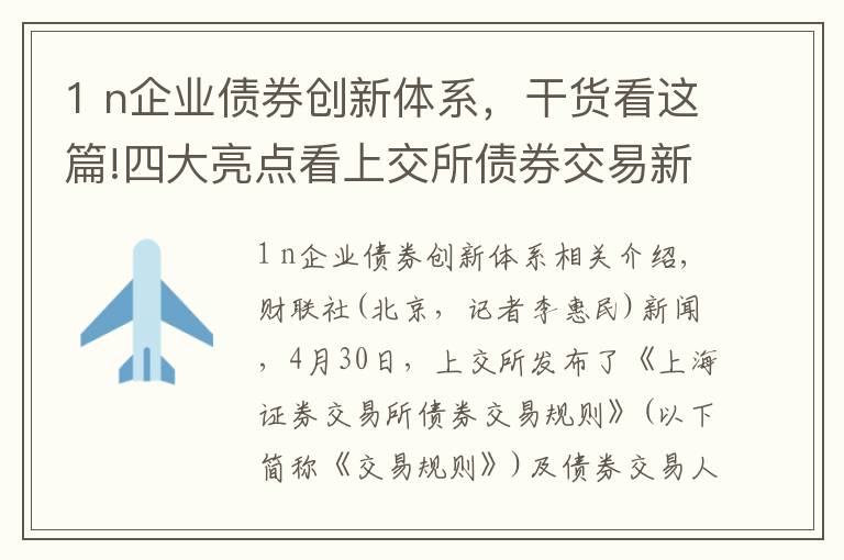 1 n企業(yè)債券創(chuàng)新體系，干貨看這篇!四大亮點(diǎn)看上交所債券交易新規(guī)，消除股債“強(qiáng)耦合”，最大亮點(diǎn)在做市商制度提高流動(dòng)性