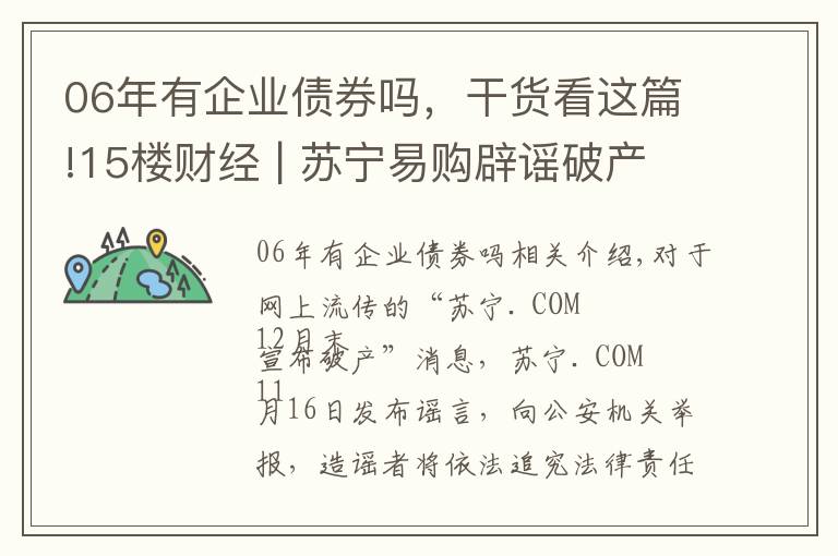 06年有企業(yè)債券嗎，干貨看這篇!15樓財(cái)經(jīng) | 蘇寧易購辟謠破產(chǎn)傳聞，“18蘇寧06”債券本息今天兌付