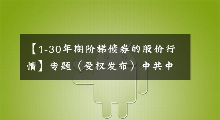 【1-30年期階梯債券的股價(jià)行情】專題（受權(quán)發(fā)布）中共中央 國(guó)務(wù)院關(guān)于完整準(zhǔn)確全面貫徹新發(fā)展理念做好碳達(dá)峰碳中和工作的意見(jiàn)