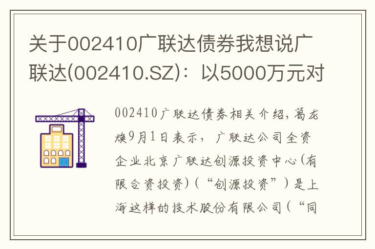 關(guān)于002410廣聯(lián)達(dá)債券我想說廣聯(lián)達(dá)(002410.SZ)：以5000萬元對(duì)同是科技進(jìn)行增資