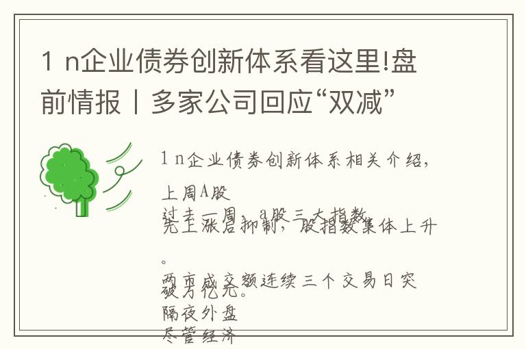 1 n企業(yè)債券創(chuàng)新體系看這里!盤(pán)前情報(bào)丨多家公司回應(yīng)“雙減”政策影響；碳達(dá)峰碳中和“1+N”政策體系即將發(fā)布