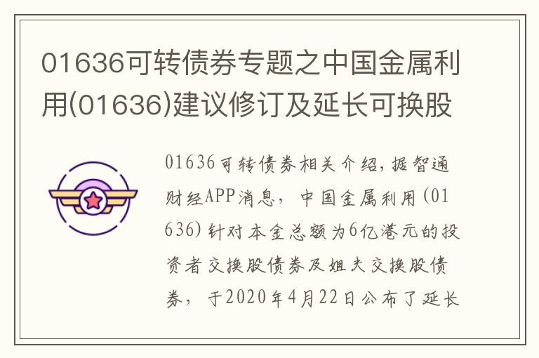 01636可轉(zhuǎn)債券專題之中國金屬利用(01636)建議修訂及延長可換股債券的到期日