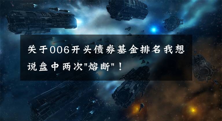 關(guān)于006開頭債券基金排名我想說盤中兩次"熔斷"！這個(gè)爆雷債券又大跌了