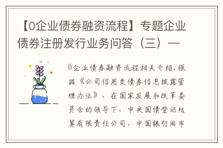 【0企業(yè)債券融資流程】專題企業(yè)債券注冊發(fā)行業(yè)務問答（三）——信息披露業(yè)務專題篇